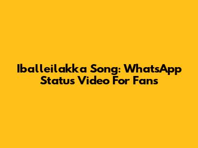 Iballeilakka Song: WhatsApp Status Video For Fans