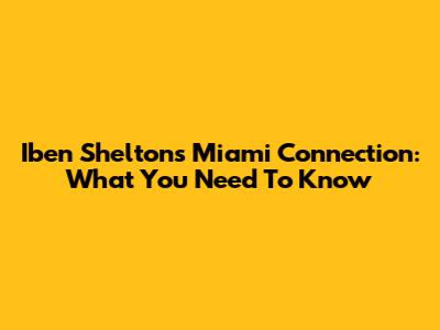 Iben Shelton's Miami Connection: What You Need To Know