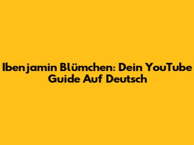 Ibenjamin Blümchen: Dein YouTube Guide Auf Deutsch