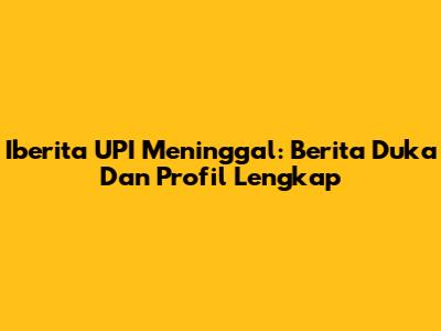 Iberita UPI Meninggal: Berita Duka Dan Profil Lengkap