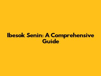 Ibesok Senin: A Comprehensive Guide