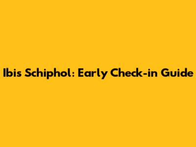 Ibis Schiphol: Early Check-in Guide