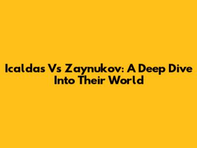 Icaldas Vs Zaynukov: A Deep Dive Into Their World