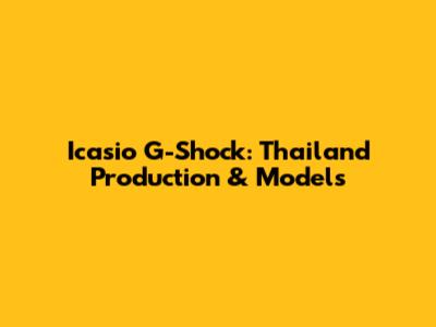 Icasio G-Shock: Thailand Production & Models