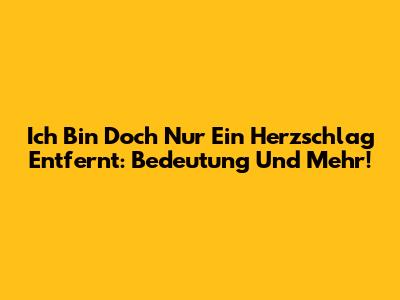 Ich Bin Doch Nur Ein Herzschlag Entfernt: Bedeutung Und Mehr!
