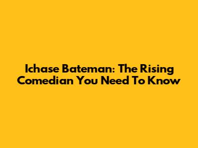 Ichase Bateman: The Rising Comedian You Need To Know