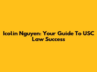 Icolin Nguyen: Your Guide To USC Law Success