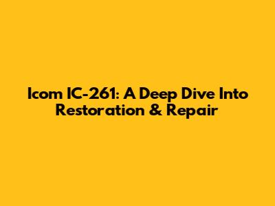 Icom IC-261: A Deep Dive Into Restoration & Repair