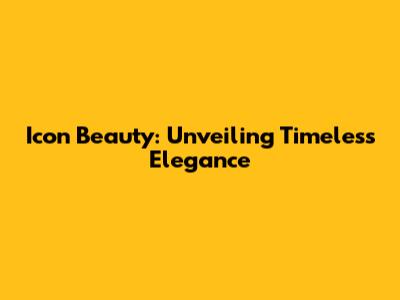 Icon Beauty: Unveiling Timeless Elegance