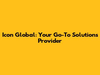 Icon Global: Your Go-To Solutions Provider