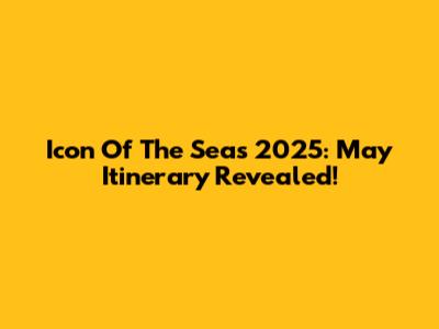 Icon Of The Seas 2025: May Itinerary Revealed!