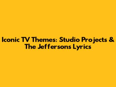 Iconic TV Themes: Studio Projects & The Jeffersons Lyrics
