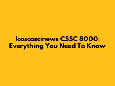 Icoscoscinews CSSC 8000: Everything You Need To Know