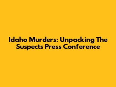 Idaho Murders: Unpacking The Suspect's Press Conference