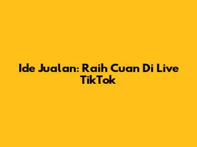 Ide Jualan: Raih Cuan Di Live TikTok