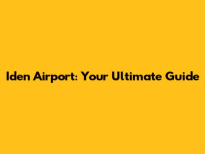 Iden Airport: Your Ultimate Guide