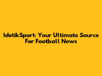 IdetikSport: Your Ultimate Source For Football News