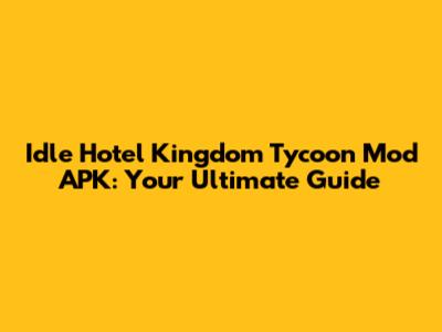 Idle Hotel Kingdom Tycoon Mod APK: Your Ultimate Guide