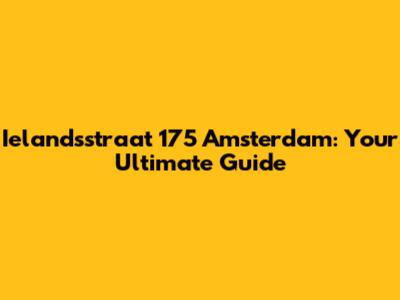 Ielandsstraat 175 Amsterdam: Your Ultimate Guide