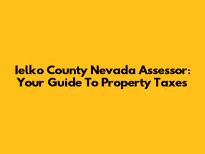 Ielko County Nevada Assessor: Your Guide To Property Taxes