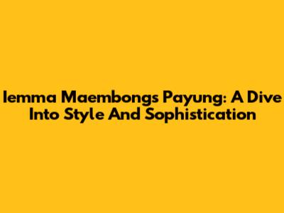 Iemma Maembong's Payung: A Dive Into Style And Sophistication