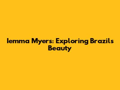 Iemma Myers: Exploring Brazil's Beauty