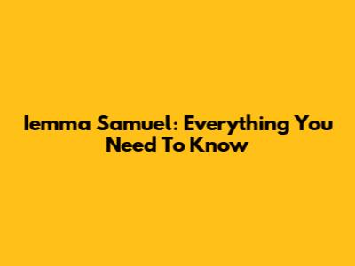 Iemma Samuel: Everything You Need To Know