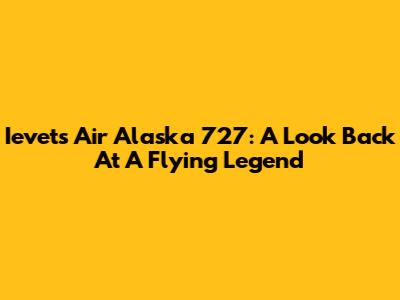 Ievets Air Alaska 727: A Look Back At A Flying Legend