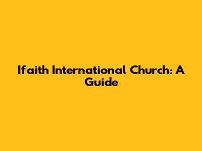 Ifaith International Church: A Guide