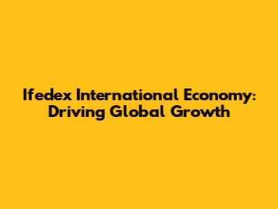 Ifedex International Economy: Driving Global Growth