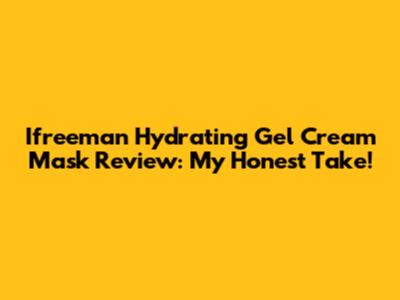 Ifreeman Hydrating Gel Cream Mask Review: My Honest Take!