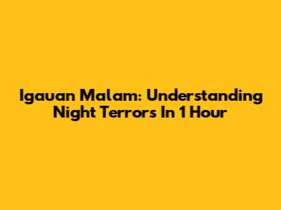 Igauan Malam: Understanding Night Terrors In 1 Hour