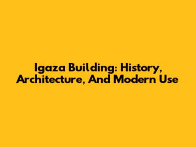 Igaza Building: History, Architecture, And Modern Use
