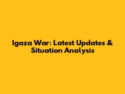 Igaza War: Latest Updates & Situation Analysis