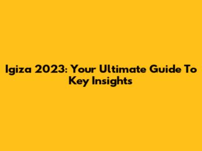 Igiza 2023: Your Ultimate Guide To Key Insights