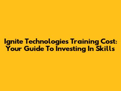 Ignite Technologies Training Cost: Your Guide To Investing In Skills