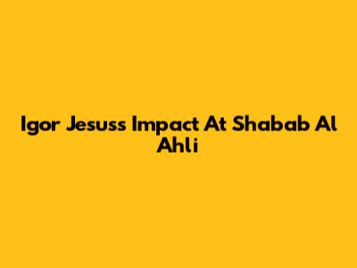 Igor Jesus's Impact At Shabab Al Ahli