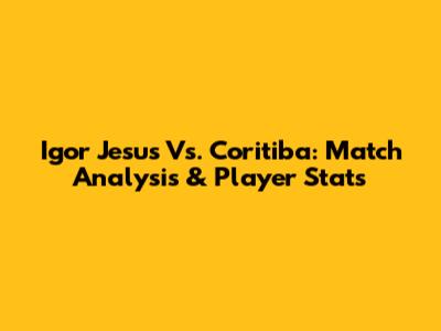 Igor Jesus Vs. Coritiba: Match Analysis & Player Stats