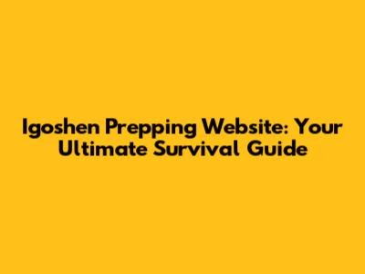 Igoshen Prepping Website: Your Ultimate Survival Guide