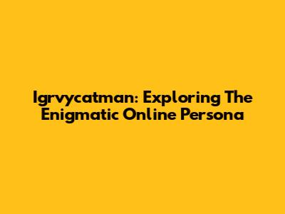 Igrvycatman: Exploring The Enigmatic Online Persona