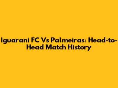 Iguarani FC Vs Palmeiras: Head-to-Head Match History