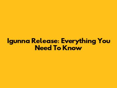 Igunna Release: Everything You Need To Know