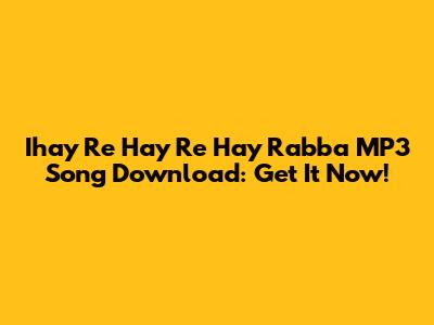 Ihay Re Hay Re Hay Rabba MP3 Song Download: Get It Now!
