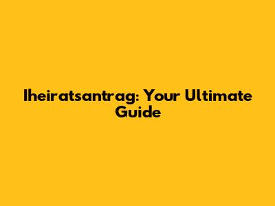 Iheiratsantrag: Your Ultimate Guide