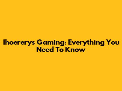 Ihoererys Gaming: Everything You Need To Know