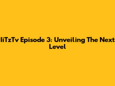 IiTzTv Episode 3: Unveiling The Next Level