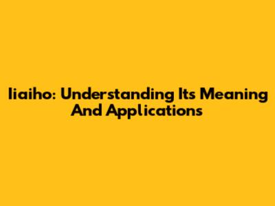 Iiaiho: Understanding Its Meaning And Applications