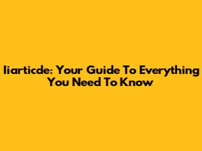 Iiarticde: Your Guide To Everything You Need To Know