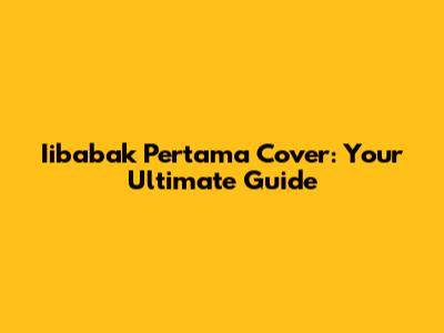 Iibabak Pertama Cover: Your Ultimate Guide