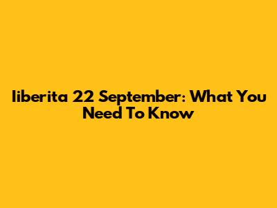 Iiberita 22 September: What You Need To Know
